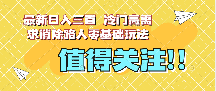 最新日入三百 冷门高需求消除路人零基础玩法