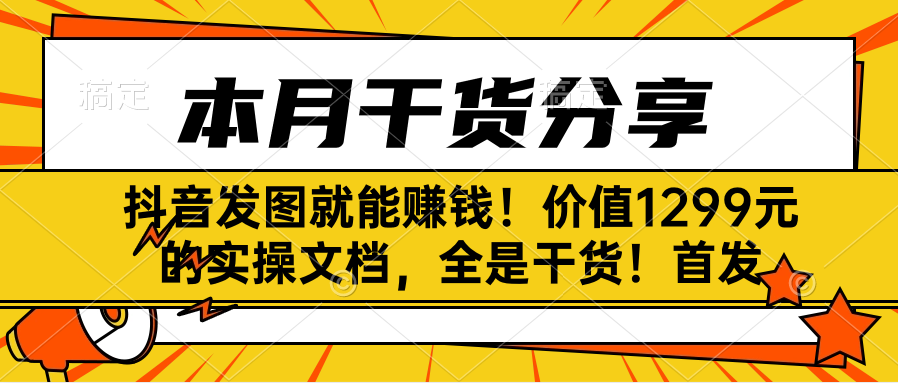 抖音发图就能赚钱！价值1299元的实操文档，全是干货！首发