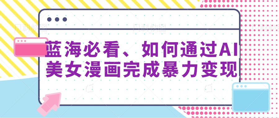 蓝海必看、如何通过AI美女漫画完成暴力变现