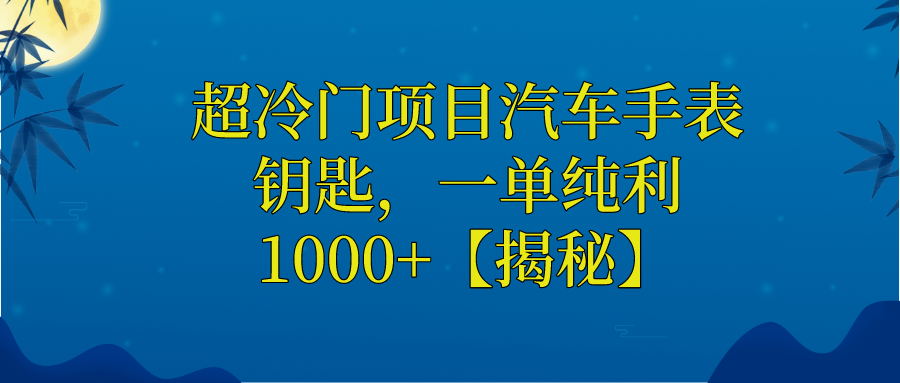 超冷门项目汽车手表钥匙，一单纯利1000+【揭秘】