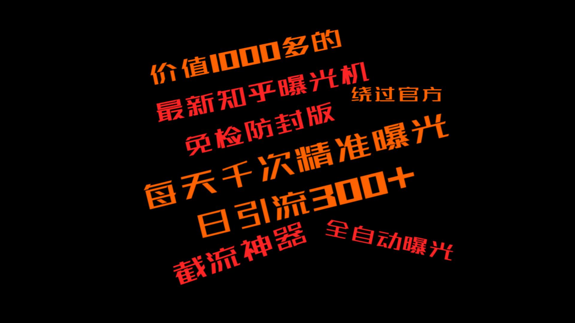 价值1000的最新版高级知乎曝光机免检版，日引300+创业粉，无需开启无障碍，无限放大，全行业覆盖精准粉，需要流量的必备神器