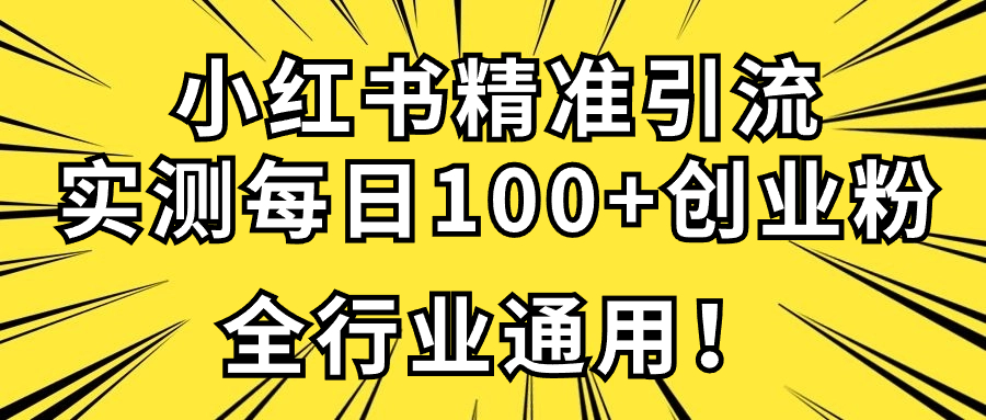 小红书精准引流创业粉技术，实测一天引流100+精准粉，全行业可用