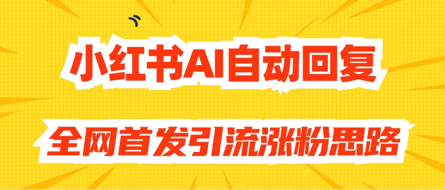 【原创开发】小红书AI自动回复，全网首发引流涨粉思路