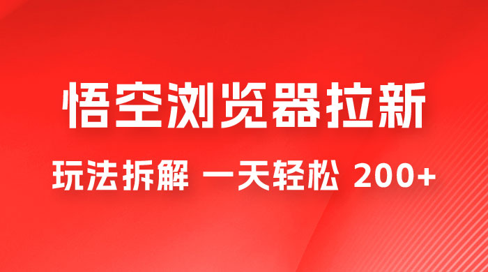 悟空浏览器拉新项目玩法拆解，一天轻松 200+