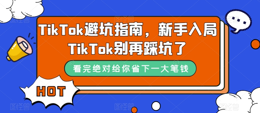 TikTok·避坑指南，新手入局Tk别再踩坑了（10节课）