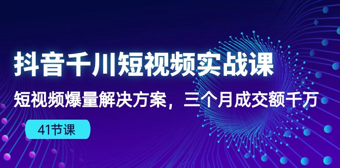 抖音视频千川短视频实战演练课：小视频爆量解决方法，三个月成交量一定