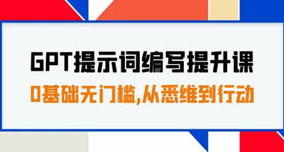 GPT提示词编写提升课，0基础无门槛，从悉维到行动，30天16个课时