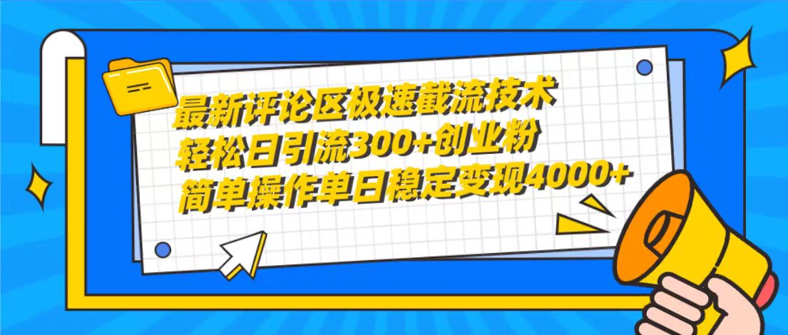 最新评论区极速截流技术，日引流300+创业粉，简单操作单日稳定变现4000+