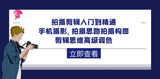 拍摄剪辑入门到精通，手机摄影拍摄思路拍摄构图，剪辑思维高级调色