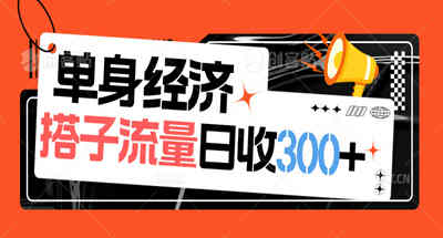 详解 搭子流量变现，如何日变现200+，被包装为单身经济的项目