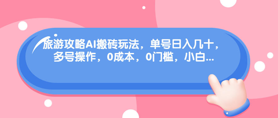 旅游攻略AI搬砖玩法，单号日入几十，可多号操作，0成本，0门槛，小白.(ai智能搬砖是什么意思)