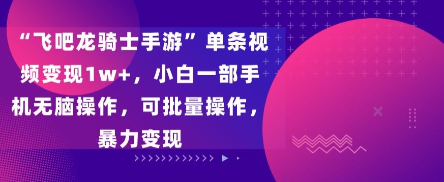 “飞吧龙骑士手游”单条视频变现1w+，小白一部手机无脑操作，可批量操作，暴力变现+++++