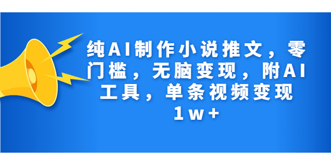 纯AI制作小说推文，零门槛，无脑变现，附AI工具，单条视频变现1w+(ai智能小说生成软件)