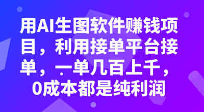 用AI生图软件赚钱项目，利用接单平台接单，一单几百上千，0成本都是纯利润