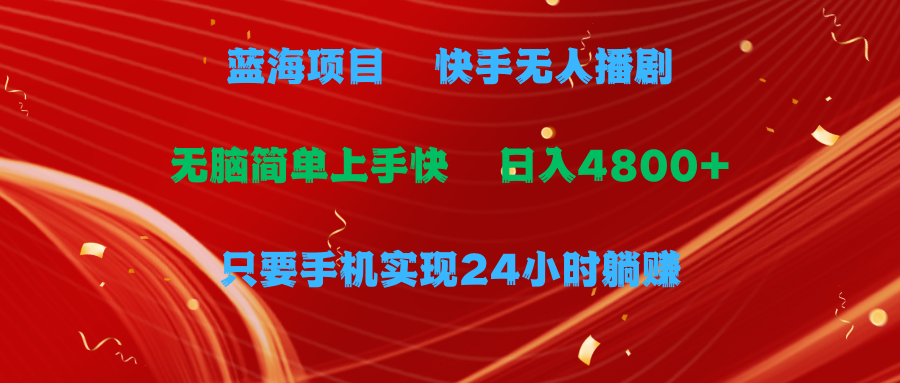 蓝海项目，快手无人播剧，一天收益4800+，手机也能实现24小时躺赚