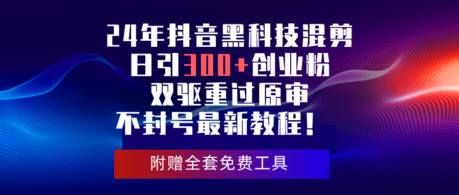 24年抖音黑科技剪辑日引300 自主创业粉，双驱重过原审防封号全新实例教程！