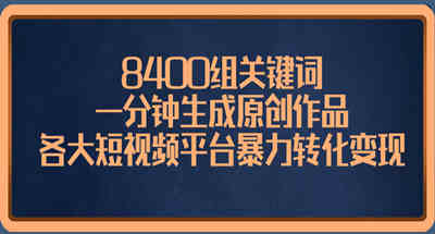 8400组关键词，一分钟生成原创作品，各大短视频平台暴力转化变现