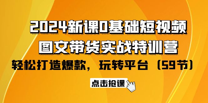 新课0基础短视频+图文带货实战特训营：玩转平台，轻松打造爆款