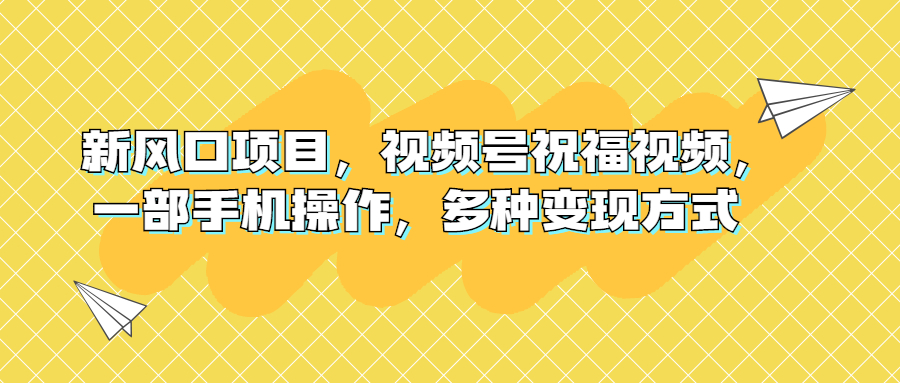 新风口项目，视频号祝福视频，一部手机操作，多种变现方式(视频号的风口)