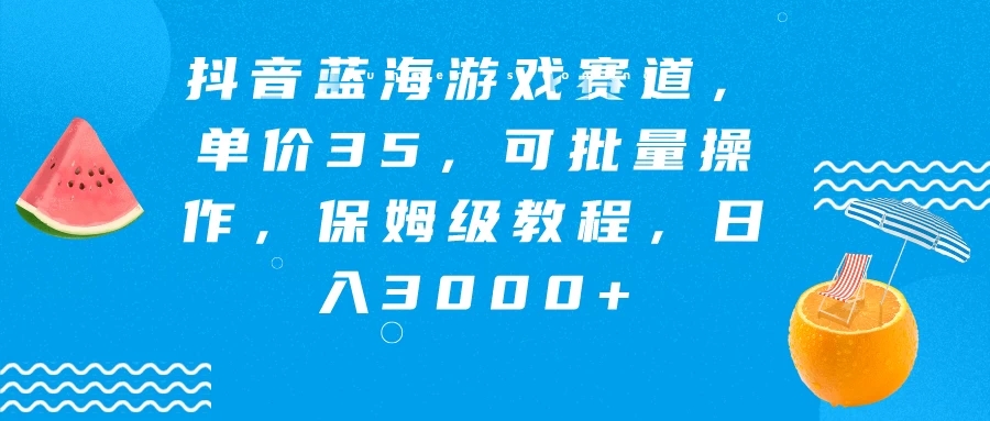 抖音蓝海游戏赛道，单价35，可批量操作，保姆级教程，日入3000+