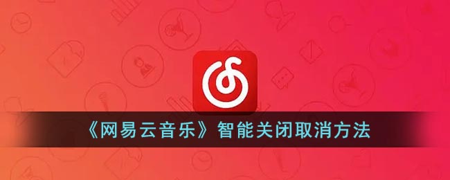 《网易云音乐》智能关闭取消方法