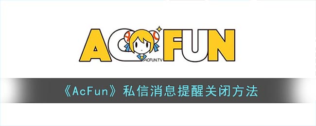 《AcFun》私信消息提醒关闭方法