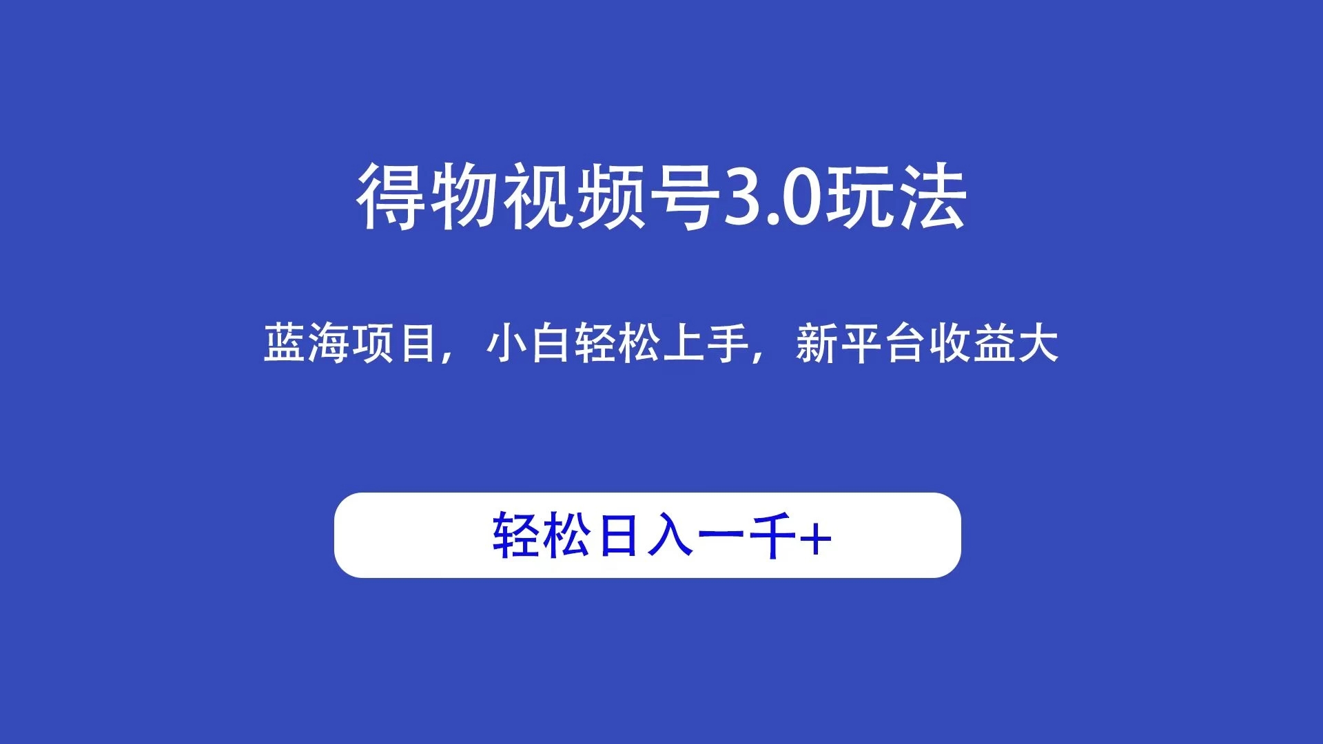 得物视频号3.0玩法，蓝海项目，小白轻松上手，新平台收益大，轻松日入一千＋