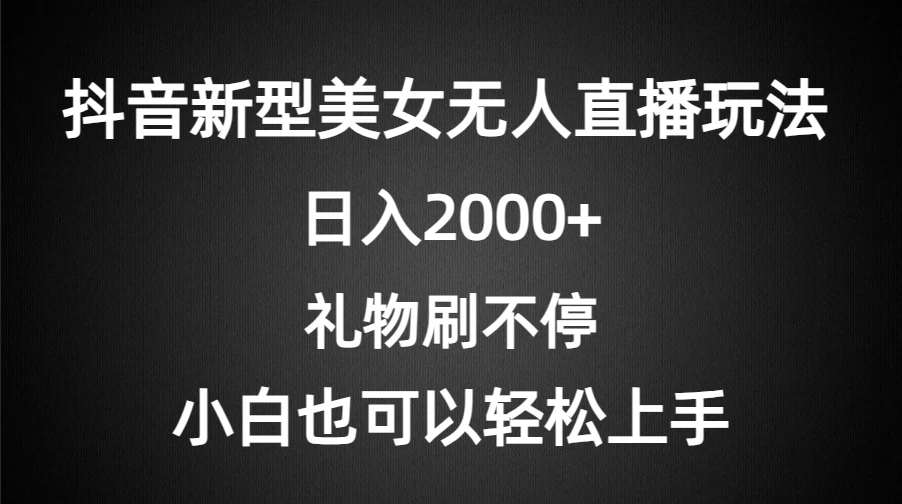 抖音新型美女无人直播玩法，礼物刷不停，小白轻松上手，日入2000+