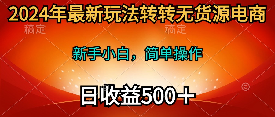 最新玩法转转无货源电商，新手小白 简单操作，长期稳定 日收入500＋