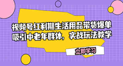 视频号红利期生活用品带货爆单，吸引中老年群体，实战玩法教学