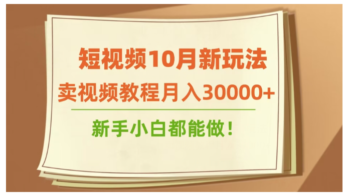 短视频10月新玩法，卖视频教程月入30000+，新手小白都能做