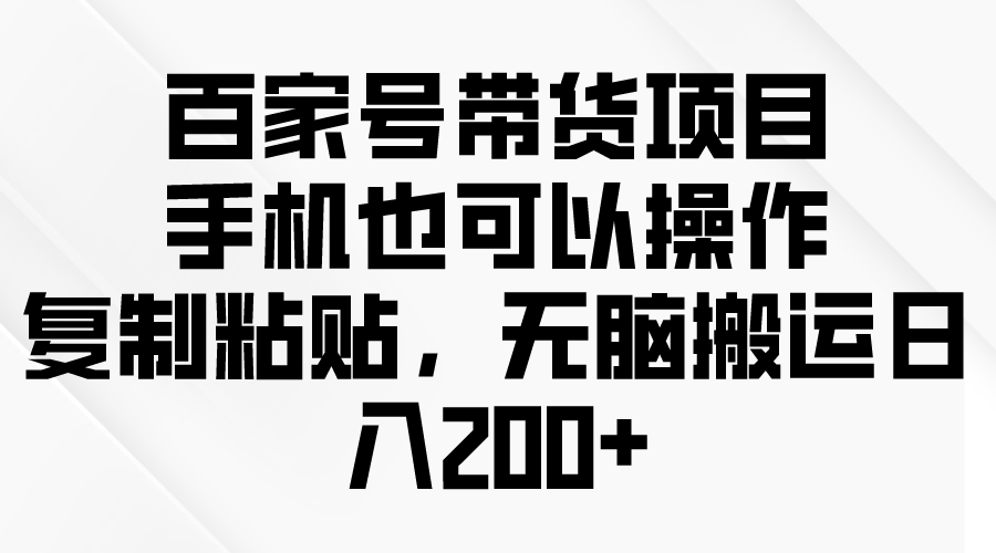 百家号带货项目，手机也可以操作，复制粘贴无脑搬运