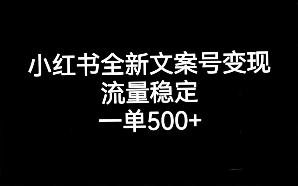 小红书全新文案号变现，流量稳定，一单收入500+(小红书的文案都有哪些套路)