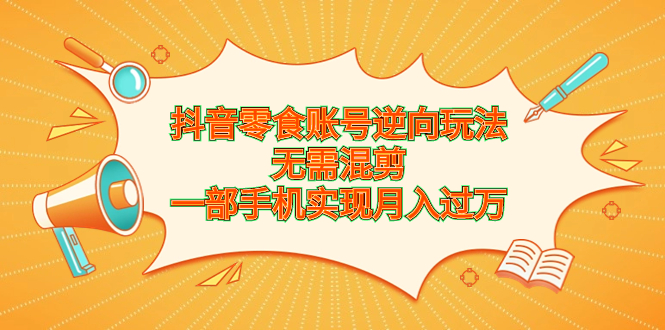 抖音零食账号逆向玩法，无需混剪，一部手机实现月入过万(抖音 零食)