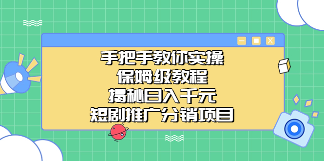 手把手教你实操！保姆级教程揭秘日入千元的短剧推广分销项目(短视频推广项目)