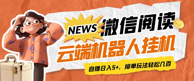 最新微信阅读多平台云端挂机全自动脚本，单号利润5+，接单玩法日入500