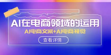 AI在电商领域的运用线上课，AI电商文案和AI电商视觉