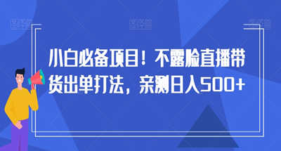 小白必备项目！不露脸直播带货出单打法，亲测日入500+【揭秘】