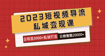 2023短视频导流·私域变现课，日导流3000+私域打法 日销售额2w+