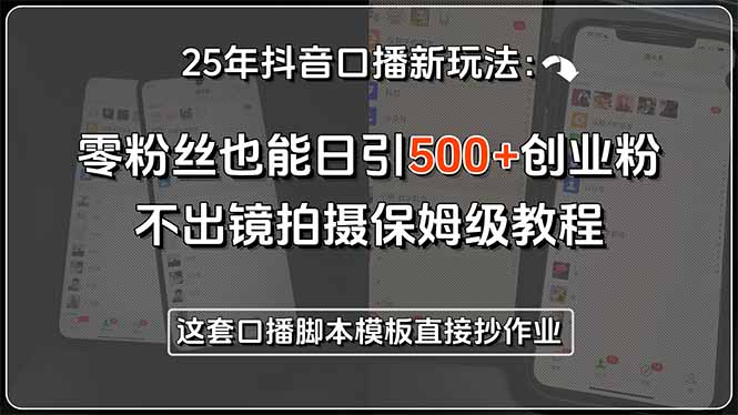 25年抖音口播新玩法：零粉丝也能日引500+创业粉，不出镜拍摄保姆级教程&#8230;