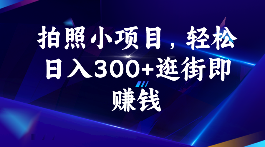 拍照小项目，轻松日入300+逛街即赚钱(拍照赚钱的项目)