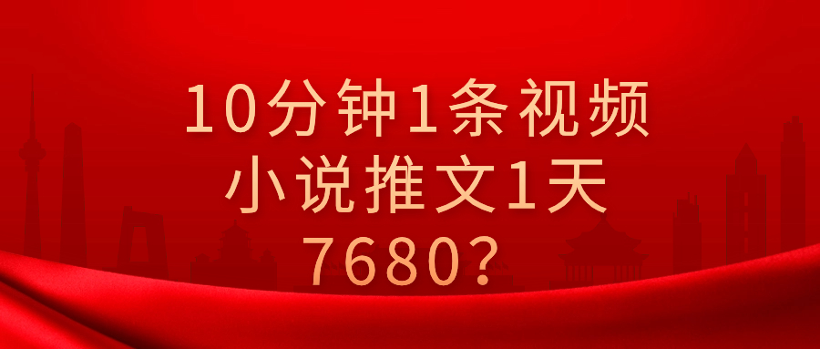 【国庆福利】10分钟1条视频，小说推文1天3000+？他是这么做的