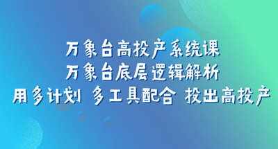 万象台高投产系统课：万象台底层逻辑解析 用多计划 多工具配合 投出高投产