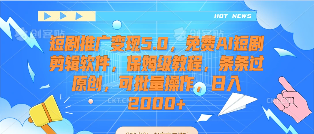 短剧推广变现5.0，免费AI短剧剪辑软件，保姆级教程，条条过原创，可批量操作，日入2000+