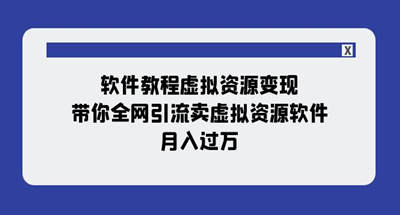 软件教程虚拟资源变现：带你全网引流卖虚拟资源软件，月入过万（11节课）