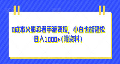 0成本火影忍者手游变现，小白也能轻松日入1000+(附资料)【揭秘】