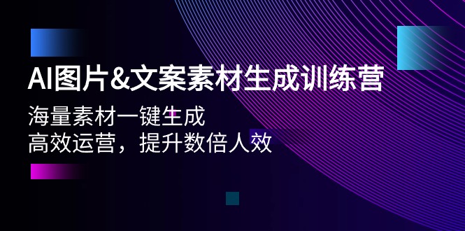 AI图片&amp;amp;文案素材生成训练营，海量素材一键生成 高效运营 提升数倍人效