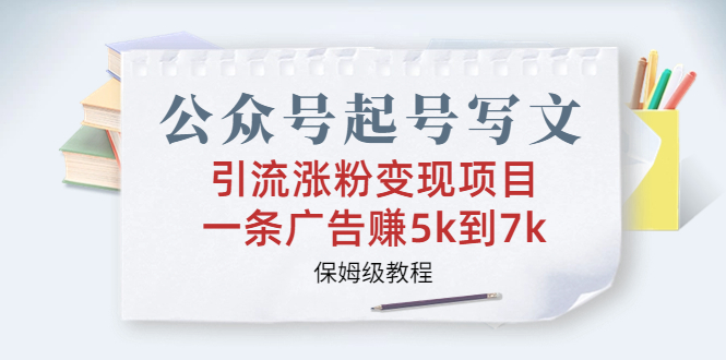 公众号起号写文、引流涨粉变现项目，一条广告赚5k到7k，保姆级教程(微信公众号怎么写文章才最吸引人)