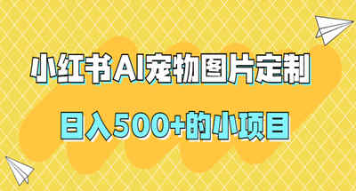 【原创项目】小红书AI宠物图片定制，日入500+的小项目