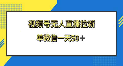 视频号无人直播拉新，新老用户都有收益，单微信一天50+